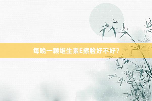 每晚一颗维生素E擦脸好不好？