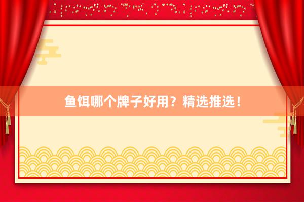 鱼饵哪个牌子好用？精选推选！