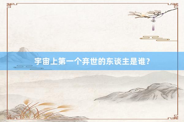 宇宙上第一个弃世的东谈主是谁？