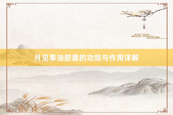 月见草油胶囊的功效与作用详解