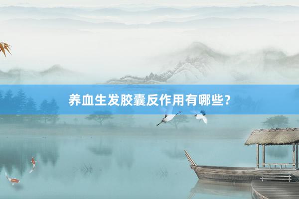 养血生发胶囊反作用有哪些？