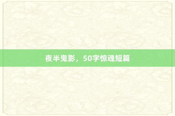 夜半鬼影，50字惊魂短篇