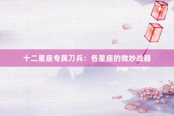 十二星座专属刀兵：各星座的微妙战器
