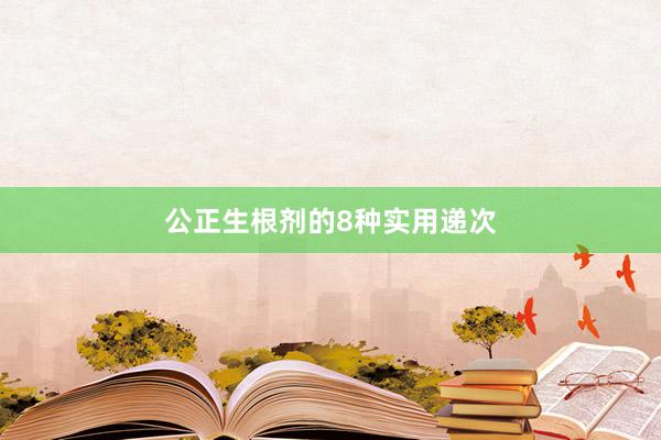公正生根剂的8种实用递次