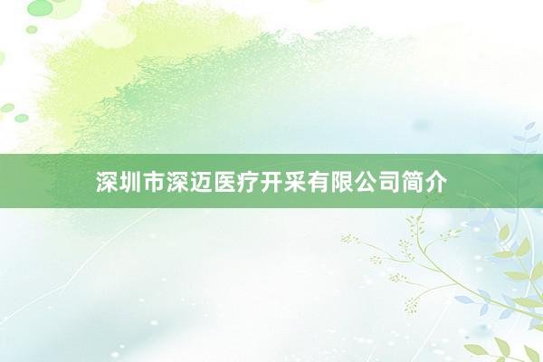 深圳市深迈医疗开采有限公司简介